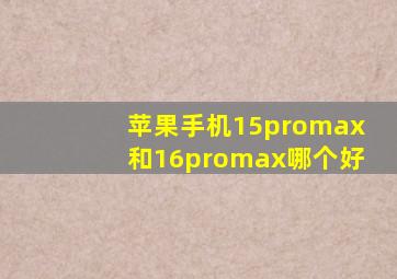 苹果手机15promax和16promax哪个好