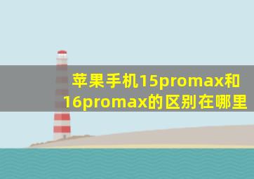 苹果手机15promax和16promax的区别在哪里