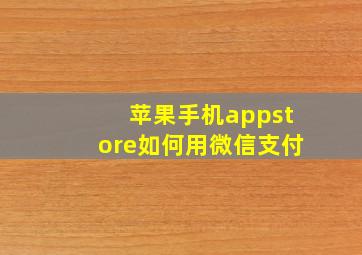 苹果手机appstore如何用微信支付