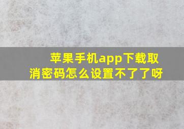 苹果手机app下载取消密码怎么设置不了了呀