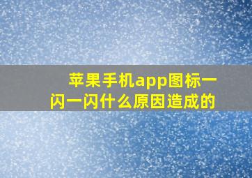 苹果手机app图标一闪一闪什么原因造成的