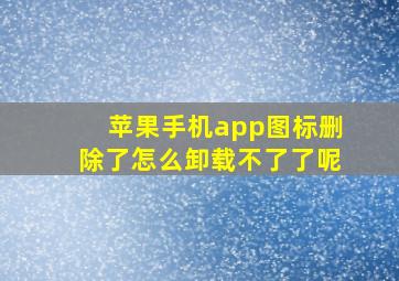 苹果手机app图标删除了怎么卸载不了了呢