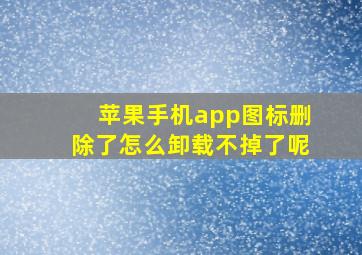 苹果手机app图标删除了怎么卸载不掉了呢