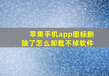 苹果手机app图标删除了怎么卸载不掉软件