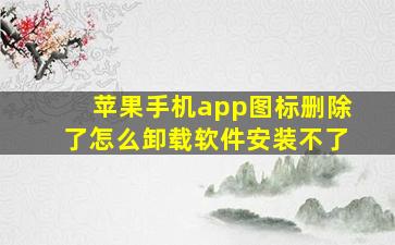 苹果手机app图标删除了怎么卸载软件安装不了