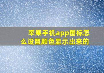 苹果手机app图标怎么设置颜色显示出来的