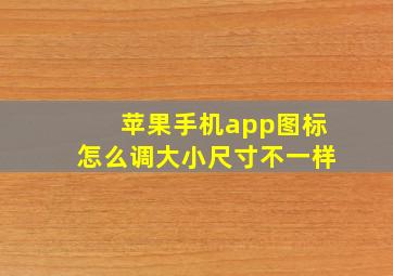 苹果手机app图标怎么调大小尺寸不一样