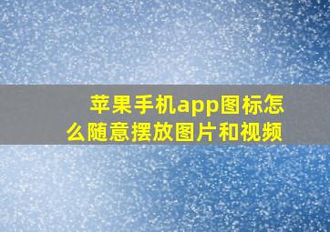 苹果手机app图标怎么随意摆放图片和视频