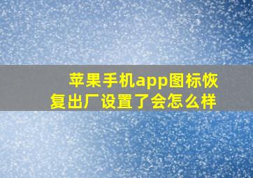 苹果手机app图标恢复出厂设置了会怎么样