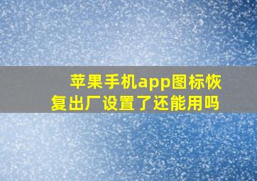 苹果手机app图标恢复出厂设置了还能用吗