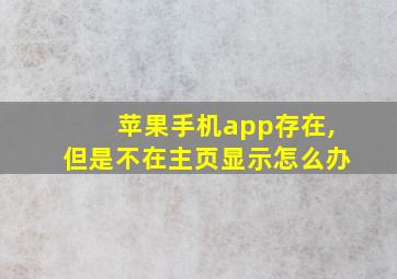 苹果手机app存在,但是不在主页显示怎么办