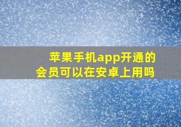 苹果手机app开通的会员可以在安卓上用吗