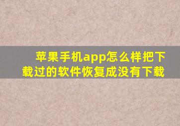 苹果手机app怎么样把下载过的软件恢复成没有下载