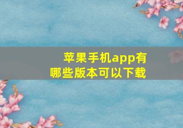 苹果手机app有哪些版本可以下载