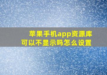 苹果手机app资源库可以不显示吗怎么设置