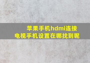 苹果手机hdmi连接电视手机设置在哪找到呢