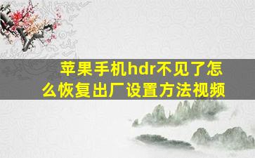 苹果手机hdr不见了怎么恢复出厂设置方法视频