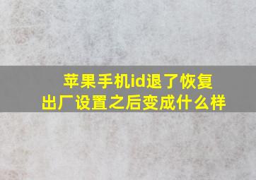 苹果手机id退了恢复出厂设置之后变成什么样