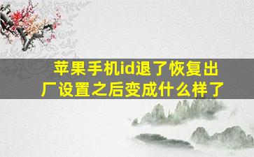 苹果手机id退了恢复出厂设置之后变成什么样了