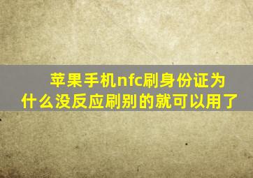 苹果手机nfc刷身份证为什么没反应刷别的就可以用了