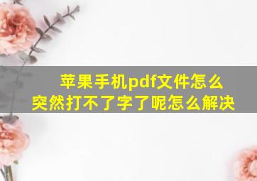 苹果手机pdf文件怎么突然打不了字了呢怎么解决