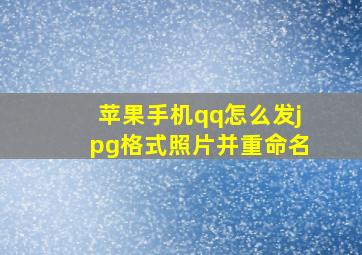 苹果手机qq怎么发jpg格式照片并重命名