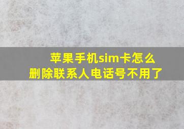 苹果手机sim卡怎么删除联系人电话号不用了