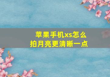 苹果手机xs怎么拍月亮更清晰一点