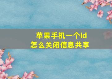 苹果手机一个id怎么关闭信息共享