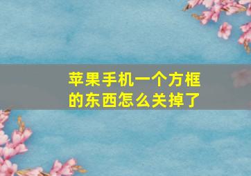 苹果手机一个方框的东西怎么关掉了