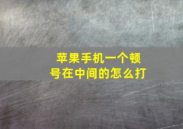 苹果手机一个顿号在中间的怎么打