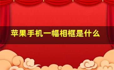 苹果手机一幅相框是什么