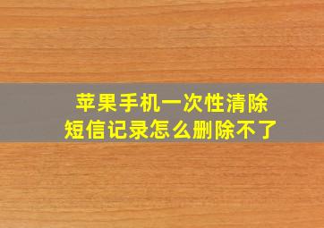 苹果手机一次性清除短信记录怎么删除不了