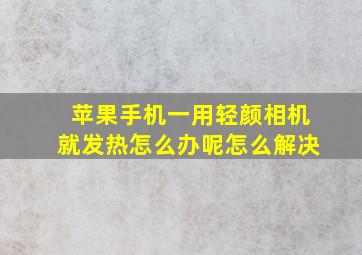 苹果手机一用轻颜相机就发热怎么办呢怎么解决