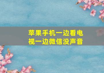 苹果手机一边看电视一边微信没声音