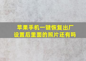 苹果手机一键恢复出厂设置后里面的照片还有吗