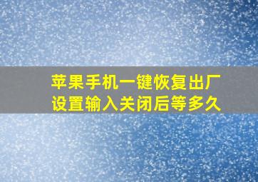 苹果手机一键恢复出厂设置输入关闭后等多久