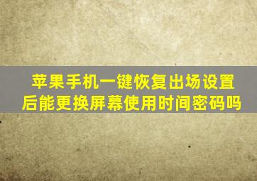 苹果手机一键恢复出场设置后能更换屏幕使用时间密码吗