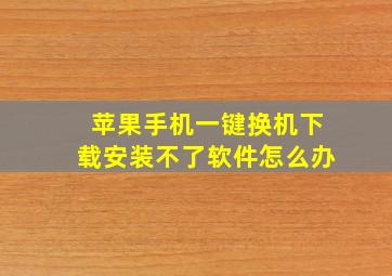 苹果手机一键换机下载安装不了软件怎么办