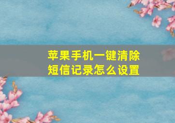 苹果手机一键清除短信记录怎么设置