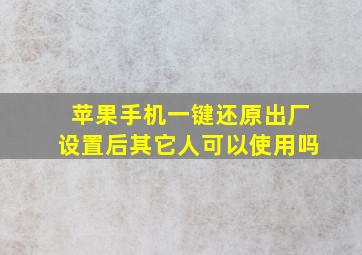 苹果手机一键还原出厂设置后其它人可以使用吗