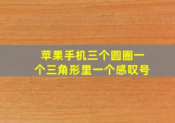 苹果手机三个圆圈一个三角形里一个感叹号