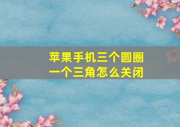 苹果手机三个圆圈一个三角怎么关闭