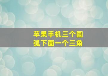 苹果手机三个圆弧下面一个三角