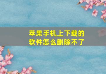 苹果手机上下载的软件怎么删除不了