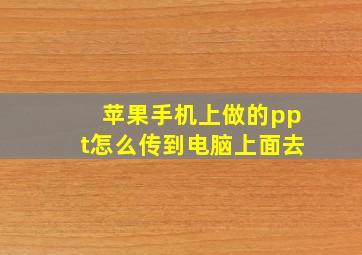 苹果手机上做的ppt怎么传到电脑上面去