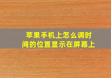 苹果手机上怎么调时间的位置显示在屏幕上