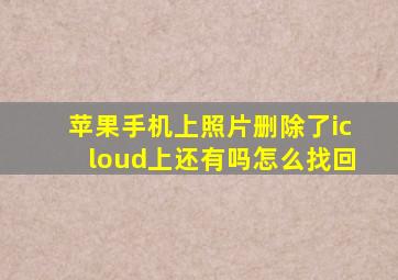 苹果手机上照片删除了icloud上还有吗怎么找回