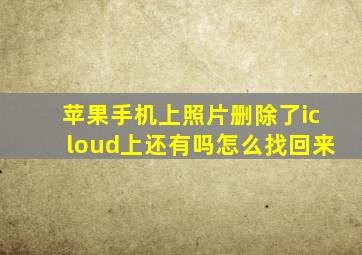 苹果手机上照片删除了icloud上还有吗怎么找回来