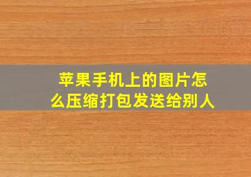 苹果手机上的图片怎么压缩打包发送给别人